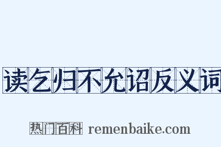 读乞归不允诏反义词是什么意思的图片